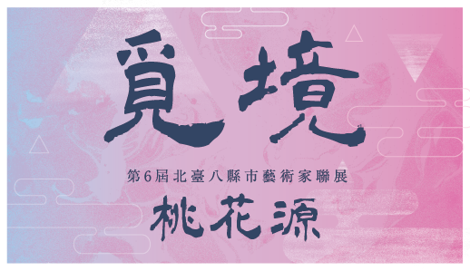 【覓境‧桃花源】第6屆北臺八縣市藝術家聯展107/5/23-107/6/24