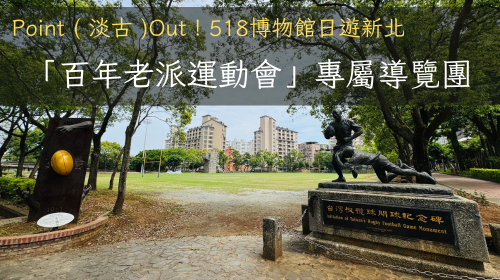 Point ( 淡古 )Out！518博物館日遊新北─「百年老派運動會」專屬導覽團